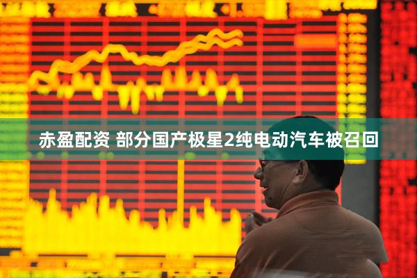 赤盈配资 部分国产极星2纯电动汽车被召回
