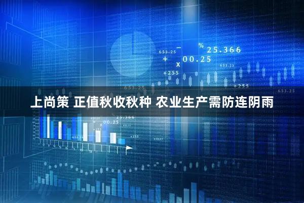 上尚策 正值秋收秋种 农业生产需防连阴雨