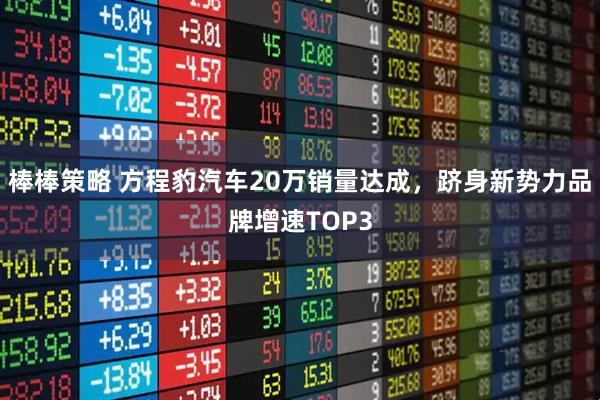 棒棒策略 方程豹汽车20万销量达成，跻身新势力品牌增速TOP3